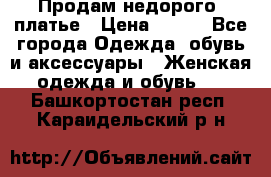 Продам недорого  платье › Цена ­ 900 - Все города Одежда, обувь и аксессуары » Женская одежда и обувь   . Башкортостан респ.,Караидельский р-н